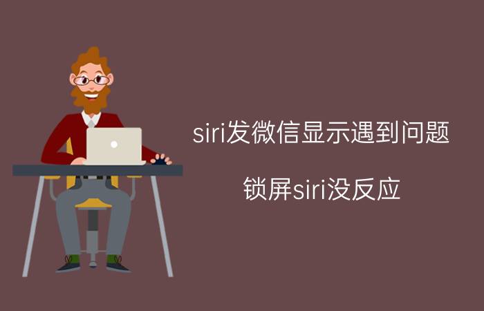 siri发微信显示遇到问题 锁屏siri没反应？